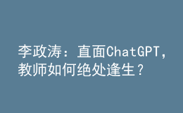 李政濤：直面ChatGPT，教師如何絕處逢生？