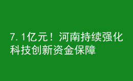 7.1億元！河南持續(xù)強化科技創(chuàng)新資金保障