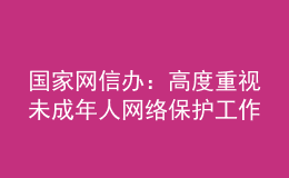 國家網(wǎng)信辦：高度重視未成年人網(wǎng)絡(luò)保護工作