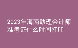 2023年海南助理會(huì)計(jì)師準(zhǔn)考證什么時(shí)間打印