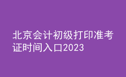 北京會計(jì)初級打印準(zhǔn)考證時(shí)間入口2023