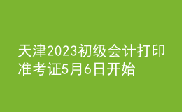 天津2023初級(jí)會(huì)計(jì)打印準(zhǔn)考證5月6日開始