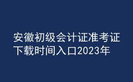 安徽初級(jí)會(huì)計(jì)證準(zhǔn)考證下載時(shí)間入口2023年