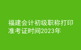 福建會(huì)計(jì)初級(jí)職稱(chēng)打印準(zhǔn)考證時(shí)間2023年