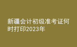 新疆會計初級準(zhǔn)考證何時打印2023年
