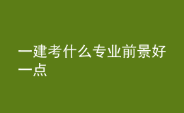 一建考什么專(zhuān)業(yè)前景好一點(diǎn)