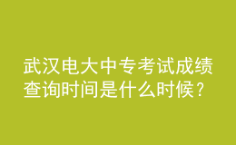 武漢電大中專(zhuān)考試成績(jī)查詢(xún)時(shí)間是什么時(shí)候？