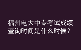 福州電大中專考試成績(jī)查詢時(shí)間是什么時(shí)候？
