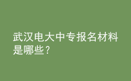 武漢電大中專報名材料是哪些？