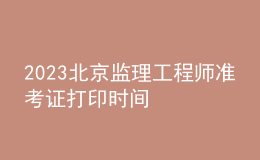 2023北京監(jiān)理工程師準考證打印時間