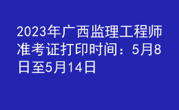 2023年廣西監(jiān)理工程師準(zhǔn)考證打印時間：5月8日至5月14日