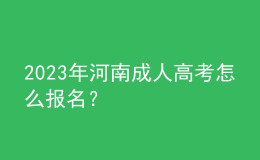 2023年河南成人高考怎么報名？