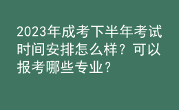 2023年成考下半年考試時(shí)間安排怎么樣？可以報(bào)考哪些專業(yè)？