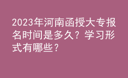 2023年河南函授大專報名時間是多久？學習形式有哪些？