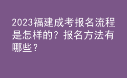 2023福建成考報(bào)名流程是怎樣的？報(bào)名方法有哪些？