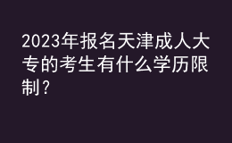 2023年報(bào)名天津成人大專的考生有什么學(xué)歷限制？