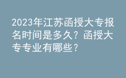 2023年江蘇函授大專報(bào)名時(shí)間是多久？函授大專專業(yè)有哪些？