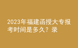 2023年福建函授大專報考時間是多久？錄取流程是怎樣的？