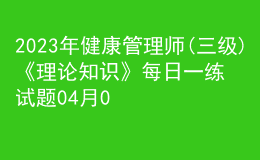 2023年健康管理師(三級(jí))《理論知識(shí)》每日一練試題04月08日