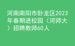河南南陽市臥龍區(qū)2023年春期進(jìn)校園（河師大）招聘教師60人公告