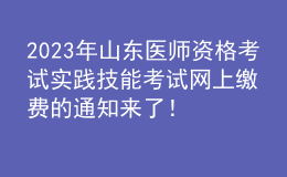 2023年山東醫(yī)師資格考試實(shí)踐技能考試網(wǎng)上繳費(fèi)的通知來了！