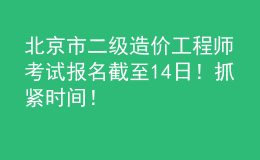 北京市二級造價(jià)工程師考試報(bào)名截至14日！抓緊時(shí)間！