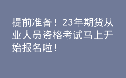 提前準(zhǔn)備！23年期貨從業(yè)人員資格考試馬上開始報(bào)名啦！