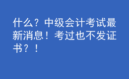 什么？中級會計(jì)考試最新消息！考過也不發(fā)證書？！