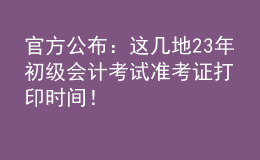 官方公布：這幾地23年初級會(huì)計(jì)考試準(zhǔn)考證打印時(shí)間！