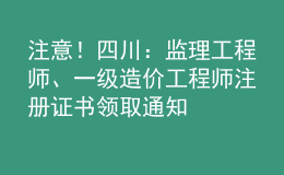 注意！四川：監(jiān)理工程師、一級(jí)造價(jià)工程師注冊(cè)證書(shū)領(lǐng)取通知