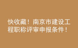 快收藏！南京市建設(shè)工程職稱評審申報條件！