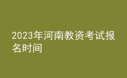 2023年河南教資考試報(bào)名時(shí)間