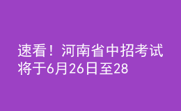 速看！河南省中招考試將于6月26日至28日進行，考試方案公布！
