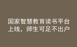 國(guó)家智慧教育讀書平臺(tái)上線，師生可足不出戶享受海量資源