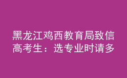 黑龍江雞西教育局致信高考生：選專業(yè)時請多關(guān)注家鄉(xiāng)建設(shè)急需人才的學科領(lǐng)域