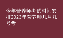 今年?duì)I養(yǎng)師考試時(shí)間安排 2023年?duì)I養(yǎng)師幾月幾號考