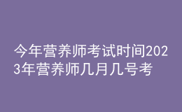今年營養(yǎng)師考試時間 2023年營養(yǎng)師幾月幾號考