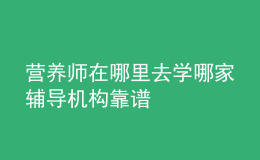 營養(yǎng)師在哪里去學 哪家輔導機構靠譜