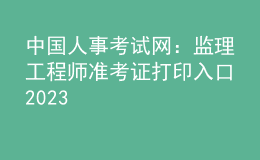 中國人事考試網(wǎng)：監(jiān)理工程師準考證打印入口2023