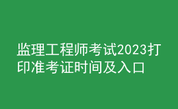 監(jiān)理工程師考試2023打印準考證時間及入口