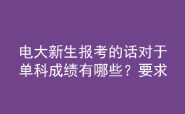 電大新生報考的話對于單科成績有哪些？要求呢？