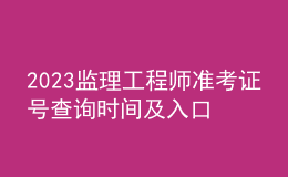 2023監(jiān)理工程師準(zhǔn)考證號查詢時(shí)間及入口