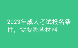 2023年成人考試報(bào)名條件，需要哪些材料