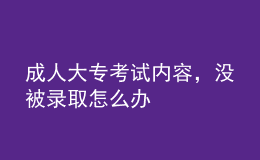 成人大?？荚噧?nèi)容，沒被錄取怎么辦