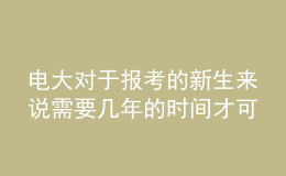 電大對于報(bào)考的新生來說需要幾年的時(shí)間才可以申請畢業(yè)呢？
