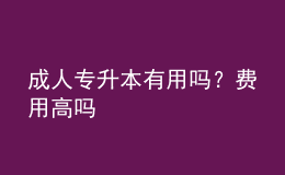 成人專升本有用嗎？費(fèi)用高嗎