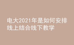 電大2021年是如何安排線上結(jié)合線下教學(xué)輔導(dǎo)的呢？