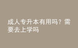 成人專升本有用嗎？需要去上學(xué)嗎