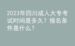 2023年四川成人大專考試時(shí)間是多久？報(bào)名條件是什么？