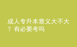 成人專升本意義大不大？有必要考嗎
